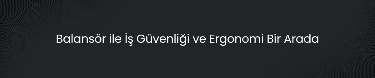 Balansör Nedir? Üretim Hatlarında Ergonomik ve Güvenli Kaldırma Rehberi