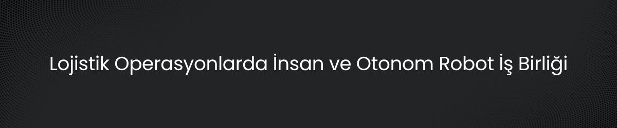 Otonom Robot Ürünleri Nedir? Depo ve Lojistikte Akıllı Otomasyon Rehberi
