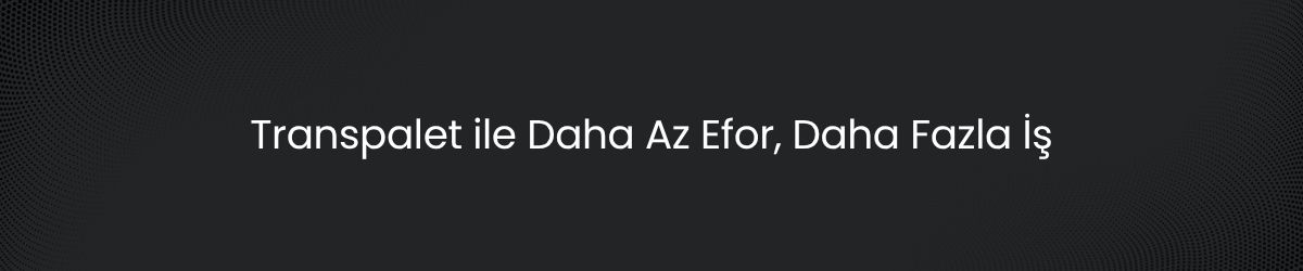 Transpalet Kullanmanın Avantajları